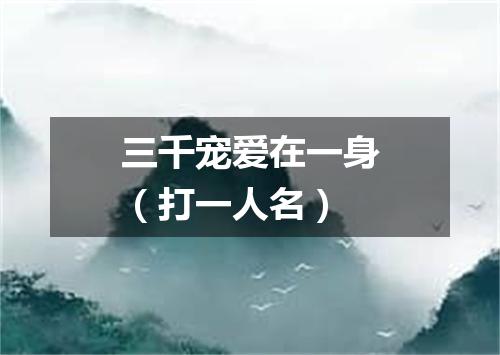 三千宠爱在一身（打一人名）