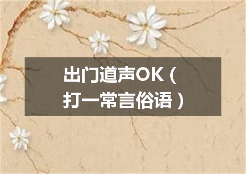 出门道声OK（打一常言俗语）