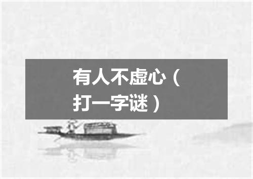 有人不虚心（打一字谜）