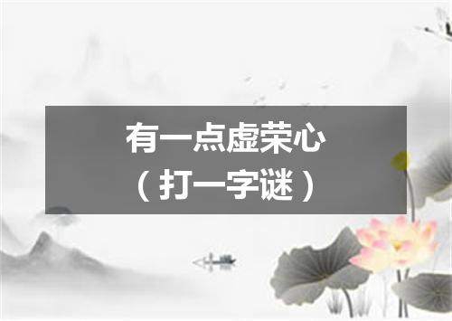 有一点虚荣心（打一字谜）