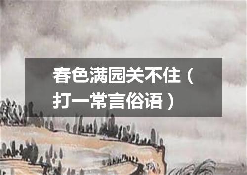 春色满园关不住（打一常言俗语）
