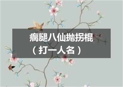 瘸腿八仙抛拐棍（打一人名）