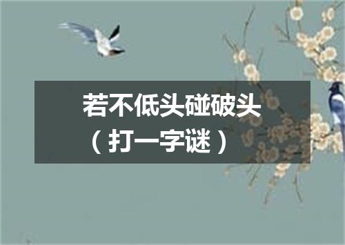 若不低头碰破头（打一字谜）