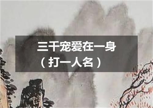 三千宠爱在一身（打一人名）