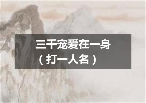 三千宠爱在一身（打一人名）