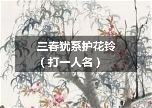 三春犹系护花铃（打一人名）