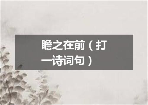 瞻之在前（打一诗词句）