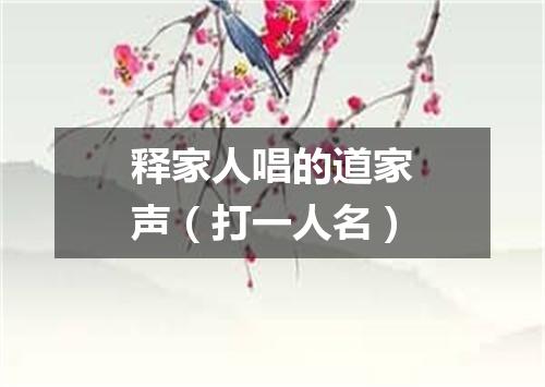 释家人唱的道家声（打一人名）
