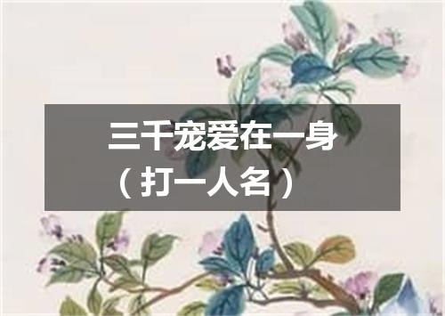 三千宠爱在一身（打一人名）