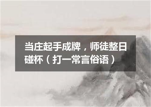 当庄起手成牌，师徒整日碰杯（打一常言俗语）
