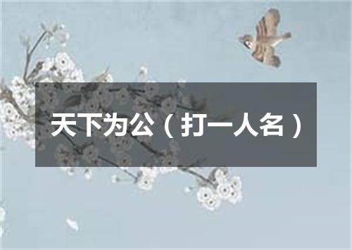 天下为公（打一人名）