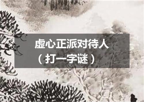 虚心正派对待人（打一字谜）