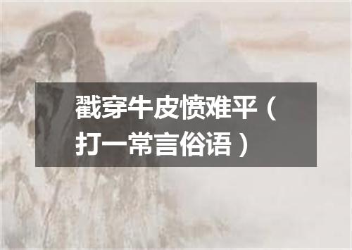 戳穿牛皮愤难平（打一常言俗语）