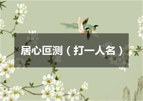 居心叵测（打一人名）