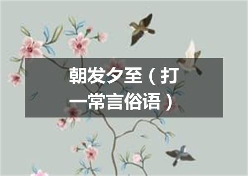 朝发夕至（打一常言俗语）