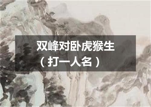 双峰对卧虎猴生（打一人名）