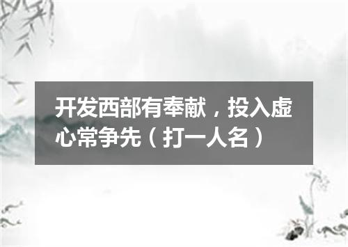 开发西部有奉献，投入虚心常争先（打一人名）