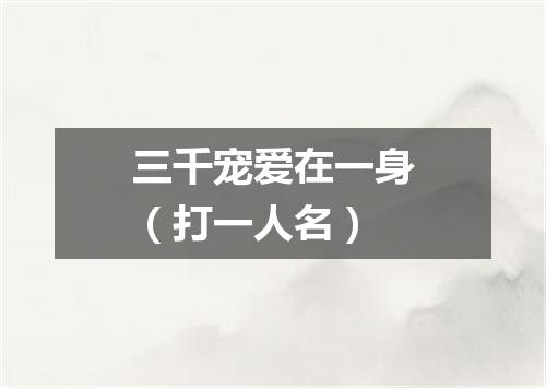 三千宠爱在一身（打一人名）