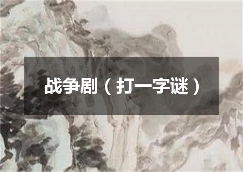 战争剧（打一字谜）