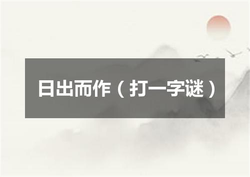 日出而作（打一字谜）
