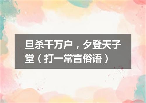 旦杀千万户，夕登天子堂（打一常言俗语）