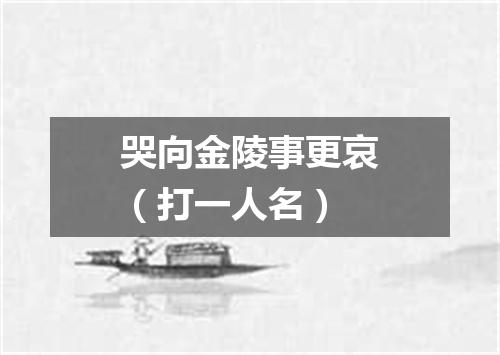 哭向金陵事更哀（打一人名）
