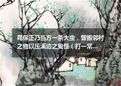 晁保正乃当方一条大虫，曾搬邻村之物以压溪边之鬼怪（打一常言俗语）