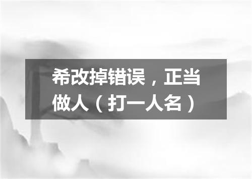 希改掉错误，正当做人（打一人名）