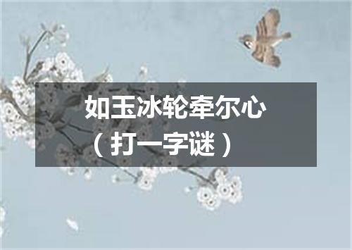 如玉冰轮牵尔心（打一字谜）