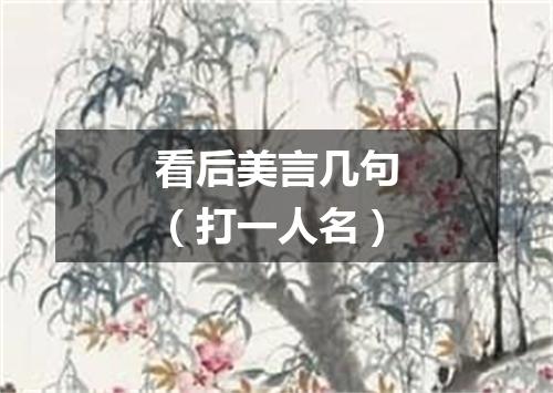 看后美言几句（打一人名）