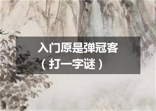 入门原是弹冠客（打一字谜）
