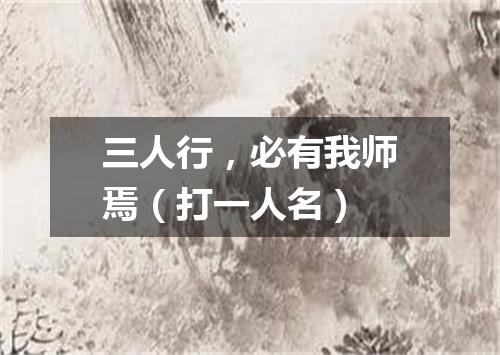 三人行，必有我师焉（打一人名）