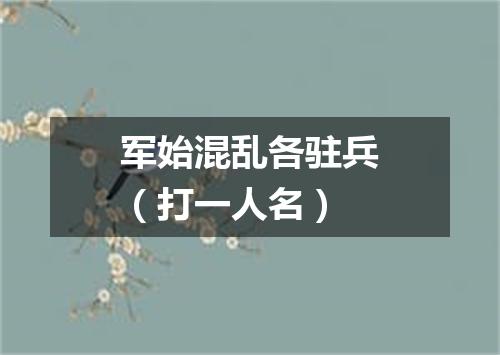 军始混乱各驻兵（打一人名）