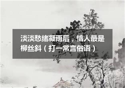 淡淡愁绪凝雨后，恼人最是柳丝斜（打一常言俗语）