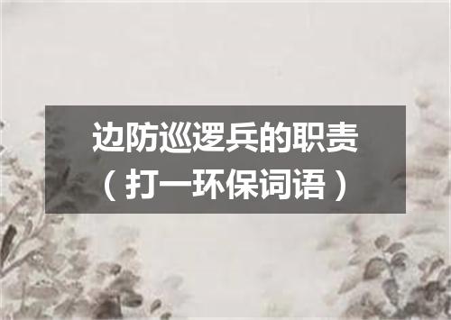 边防巡逻兵的职责（打一环保词语）