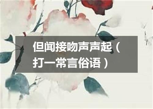 但闻接吻声声起（打一常言俗语）