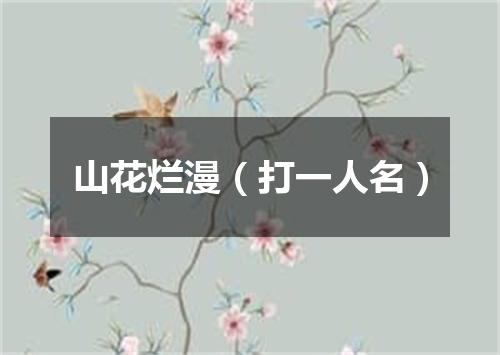 山花烂漫（打一人名）