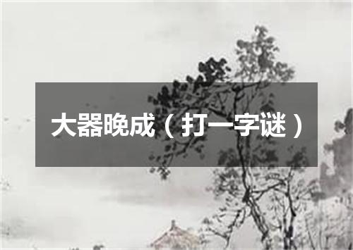 大器晚成（打一字谜）