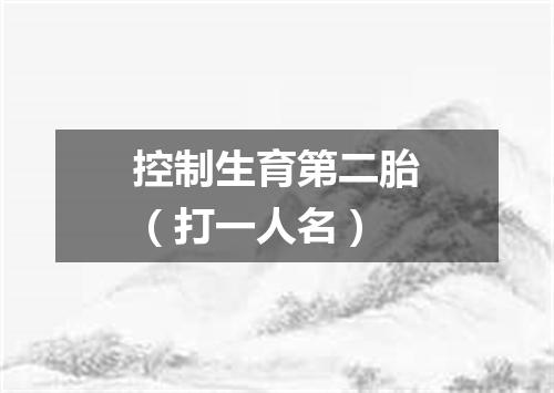 控制生育第二胎（打一人名）