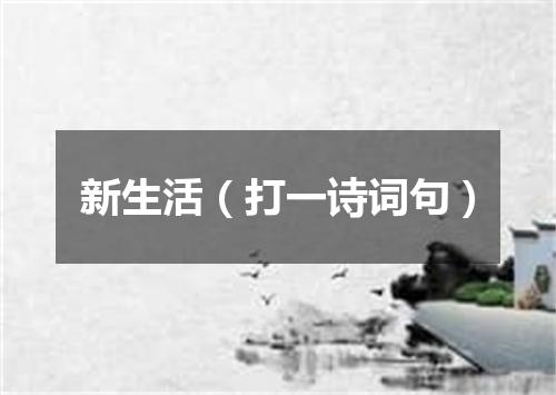 新生活（打一诗词句）