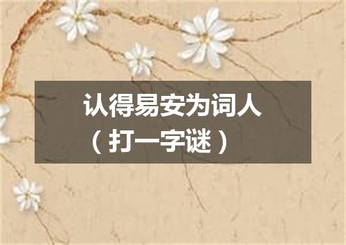 认得易安为词人（打一字谜）