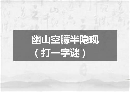 幽山空朦半隐现（打一字谜）