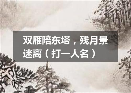 双雁陪东塔，残月景迷离（打一人名）