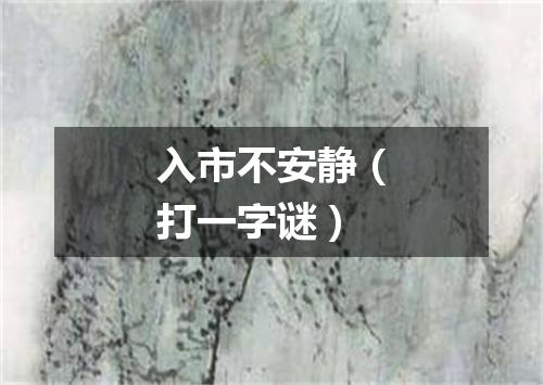 入市不安静（打一字谜）