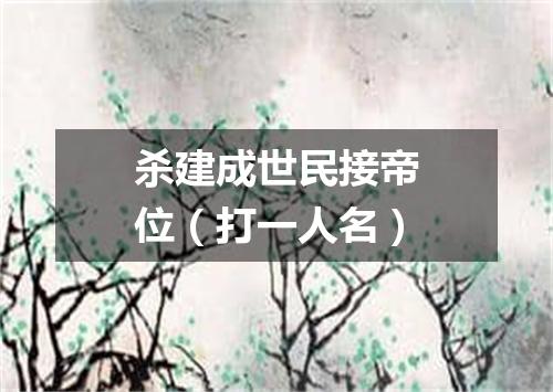 杀建成世民接帝位（打一人名）