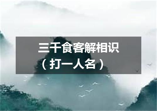 三千食客解相识（打一人名）
