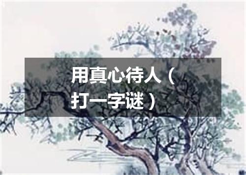 用真心待人（打一字谜）