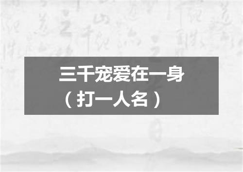 三千宠爱在一身（打一人名）