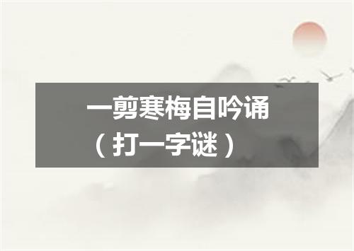 一剪寒梅自吟诵（打一字谜）