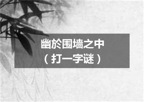 幽於围墙之中（打一字谜）